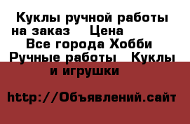 Куклы ручной работы на заказ  › Цена ­ 1 500 - Все города Хобби. Ручные работы » Куклы и игрушки   